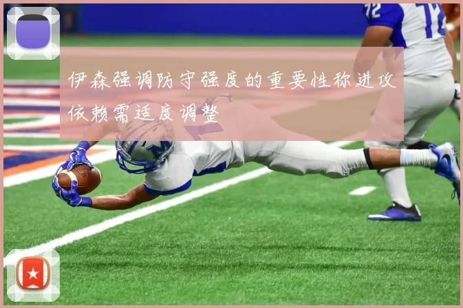 伊森强调防守强度的重要性称进攻依赖需适度调整