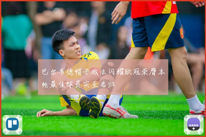 巴尔韦德帽子戏法闪耀欧冠荣膺本轮最佳球员实至名归
